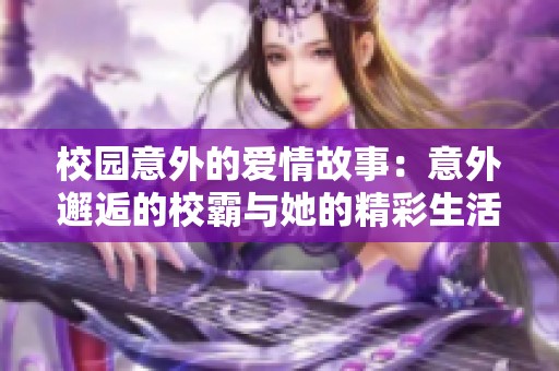 校园意外的爱情故事：意外邂逅的校霸与她的精彩生活