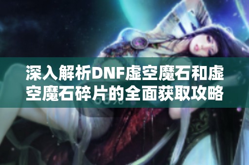 深入解析DNF虚空魔石和虚空魔石碎片的全面获取攻略