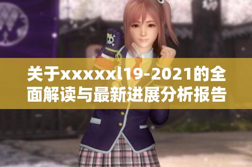 关于xxxxxl19-2021的全面解读与最新进展分析报告