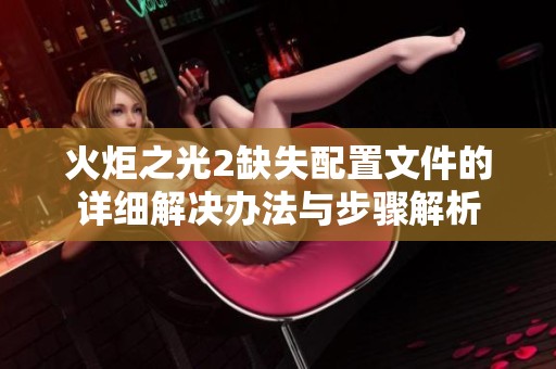 火炬之光2缺失配置文件的详细解决办法与步骤解析