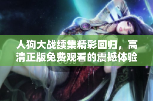 人狗大战续集精彩回归，高清正版免费观看的震撼体验等你来享受