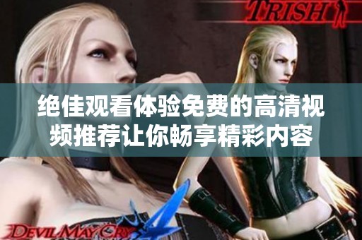 绝佳观看体验免费的高清视频推荐让你畅享精彩内容