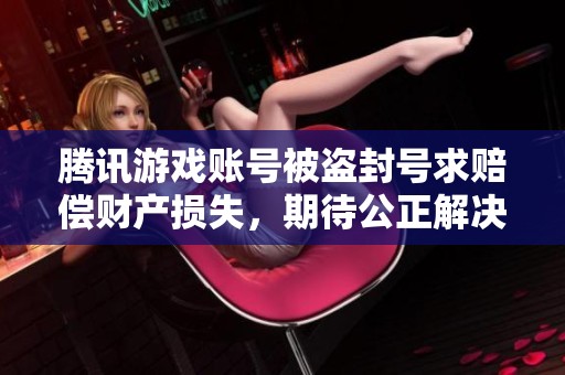 腾讯游戏账号被盗封号求赔偿财产损失，期待公正解决方案