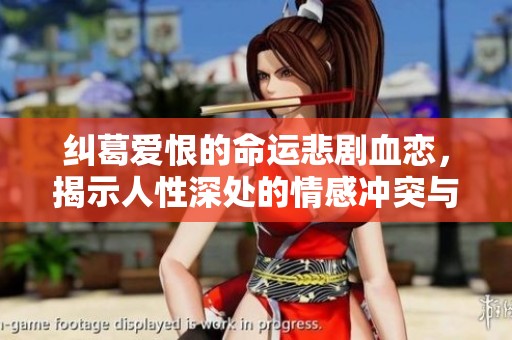 纠葛爱恨的命运悲剧血恋，揭示人性深处的情感冲突与挣扎