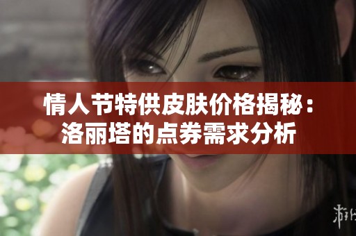 情人节特供皮肤价格揭秘：洛丽塔的点券需求分析