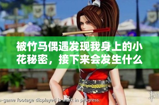 被竹马偶遇发现我身上的小花秘密，接下来会发生什么呢