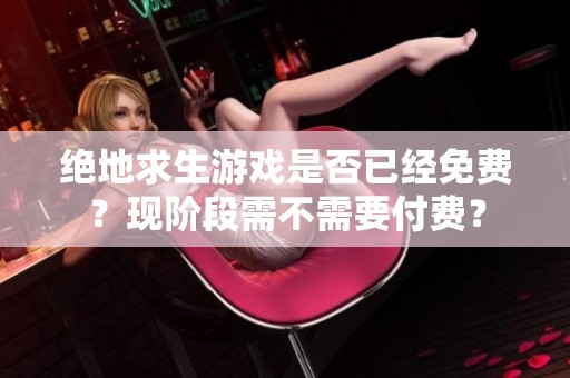 绝地求生游戏是否已经免费？现阶段需不需要付费？