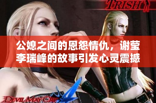 公媳之间的恩怨情仇，谢莹李瑞峰的故事引发心灵震撼与思考