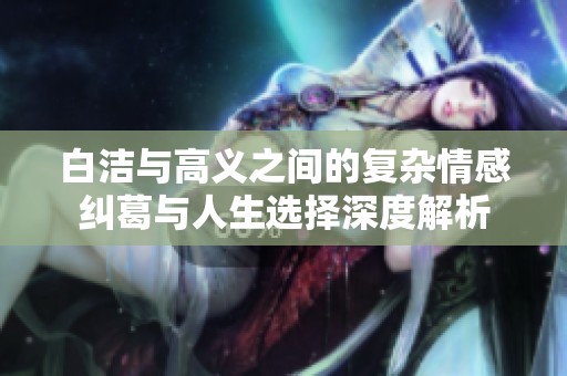 白洁与高义之间的复杂情感纠葛与人生选择深度解析
