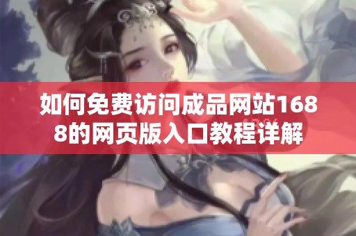 如何免费访问成品网站1688的网页版入口教程详解