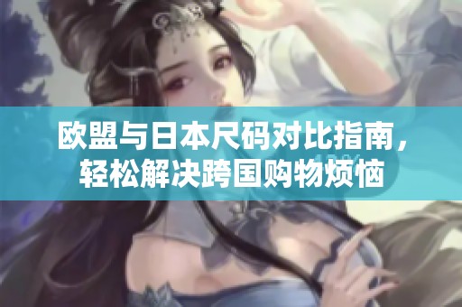 欧盟与日本尺码对比指南，轻松解决跨国购物烦恼