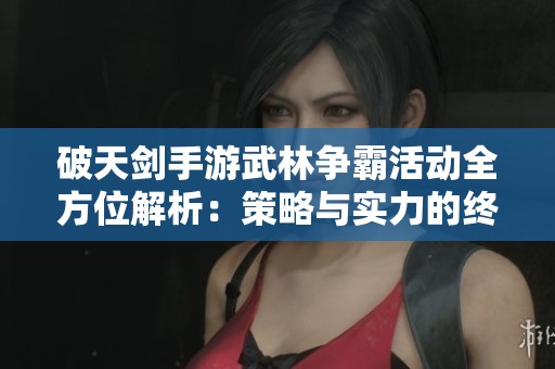 破天剑手游武林争霸活动全方位解析：策略与实力的终极对抗之战