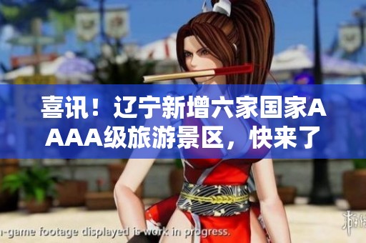喜讯！辽宁新增六家国家AAAA级旅游景区，快来了解打卡攻略吧