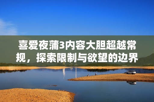 喜爱夜蒲3内容大胆超越常规，探索限制与欲望的边界