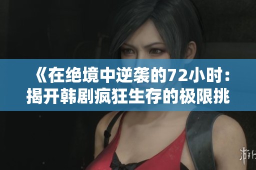 《在绝境中逆袭的72小时：揭开韩剧疯狂生存的极限挑战》