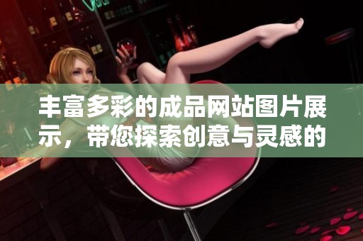 丰富多彩的成品网站图片展示，带您探索创意与灵感的无限可能