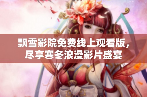 飘雪影院免费线上观看版，尽享寒冬浪漫影片盛宴
