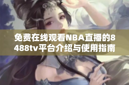 免费在线观看NBA直播的8488tv平台介绍与使用指南