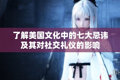 了解美国文化中的七大忌讳及其对社交礼仪的影响