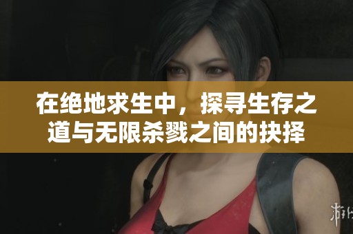 在绝地求生中，探寻生存之道与无限杀戮之间的抉择