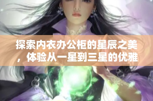 探索内衣办公柜的星辰之美，体验从一星到三星的优雅选择