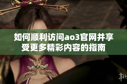 如何顺利访问ao3官网并享受更多精彩内容的指南
