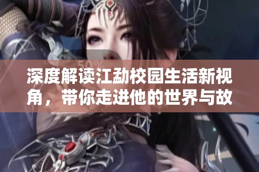 深度解读江勐校园生活新视角，带你走进他的世界与故事