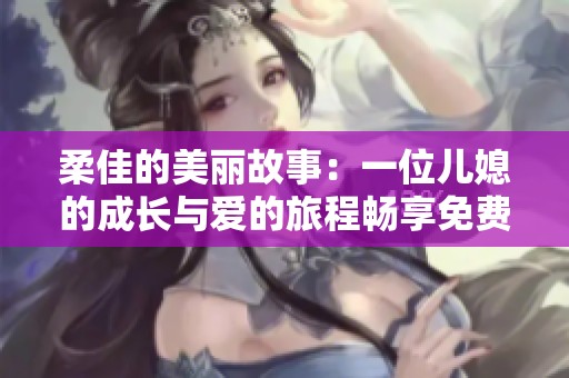 柔佳的美丽故事：一位儿媳的成长与爱的旅程畅享免费阅读
