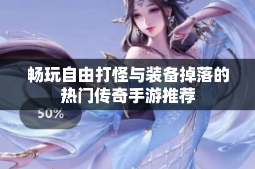 畅玩自由打怪与装备掉落的热门传奇手游推荐