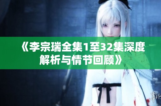 《李宗瑞全集1至32集深度解析与情节回顾》