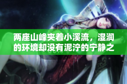 两座山峰夹着小溪流，湿润的环境却没有泥泞的宁静之地
