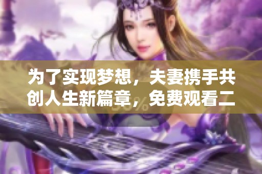 为了实现梦想，夫妻携手共创人生新篇章，免费观看二人努力的励志故事