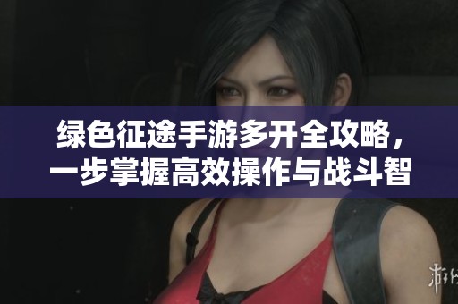 绿色征途手游多开全攻略，一步掌握高效操作与战斗智慧