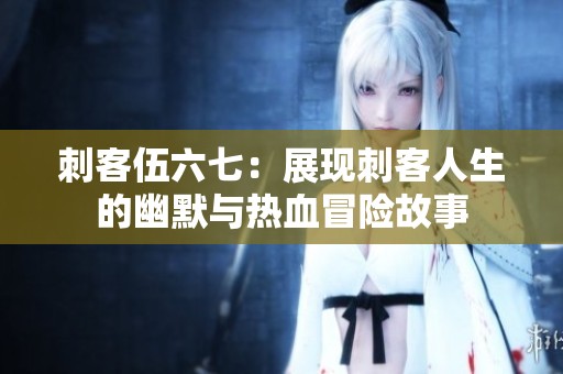 刺客伍六七：展现刺客人生的幽默与热血冒险故事