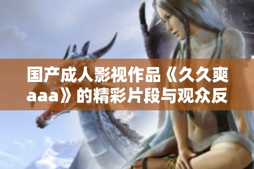 国产成人影视作品《久久爽aaa》的精彩片段与观众反响分析