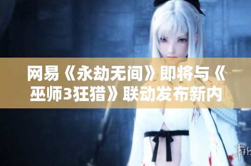 网易《永劫无间》即将与《巫师3狂猎》联动发布新内容