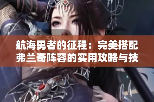 航海勇者的征程：完美搭配弗兰奇阵容的实用攻略与技巧