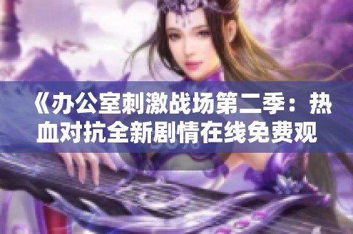 《办公室刺激战场第二季：热血对抗全新剧情在线免费观看》