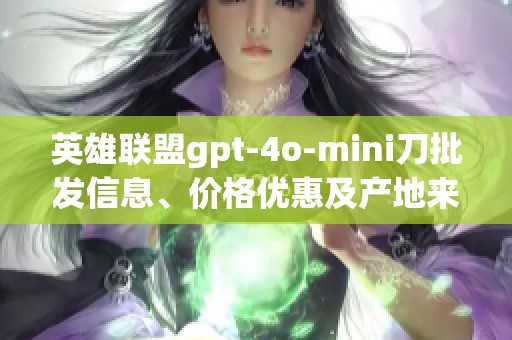 英雄联盟gpt-4o-mini刀批发信息、价格优惠及产地来源分析
