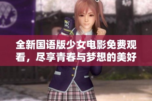 全新国语版少女电影免费观看，尽享青春与梦想的美好时光