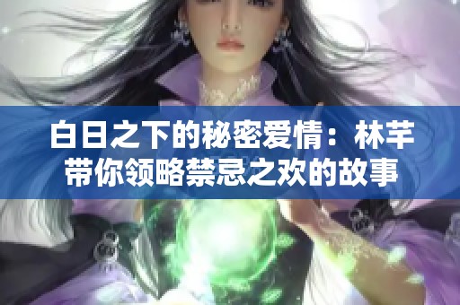 白日之下的秘密爱情：林芊带你领略禁忌之欢的故事