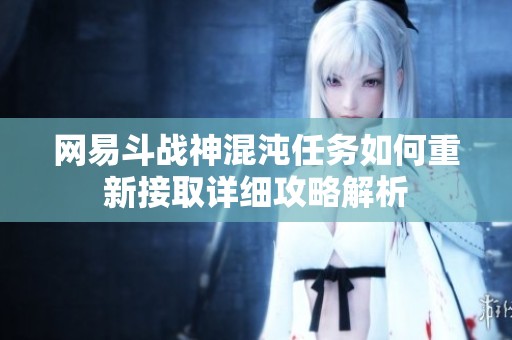 网易斗战神混沌任务如何重新接取详细攻略解析