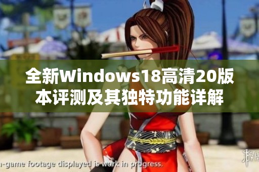 全新Windows18高清20版本评测及其独特功能详解