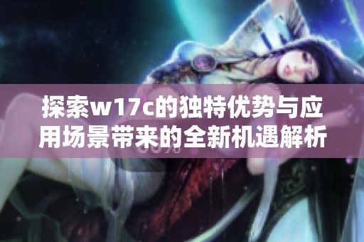 探索w17c的独特优势与应用场景带来的全新机遇解析