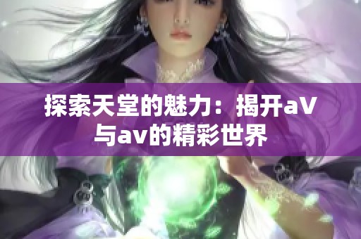 探索天堂的魅力：揭开a∨与av的精彩世界
