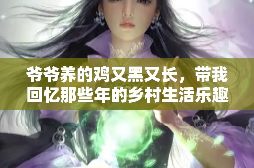 爷爷养的鸡又黑又长，带我回忆那些年的乡村生活乐趣