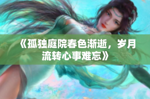 《孤独庭院春色渐逝，岁月流转心事难忘》