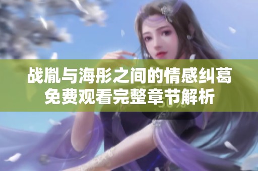 战胤与海彤之间的情感纠葛免费观看完整章节解析