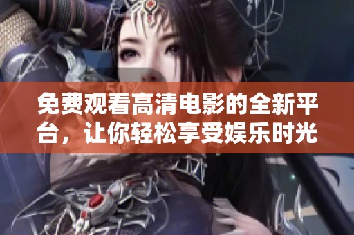 免费观看高清电影的全新平台，让你轻松享受娱乐时光