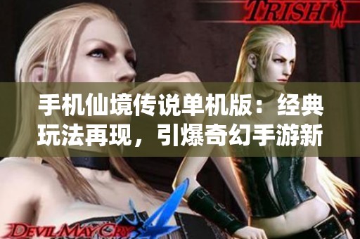 手机仙境传说单机版：经典玩法再现，引爆奇幻手游新风潮